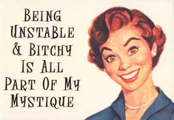 being unstable and bitchy is all part of my mystique